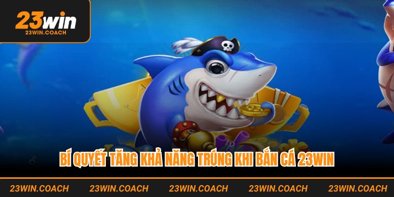 Bí quyết tăng khả năng trúng khi bắn cá 23WIN