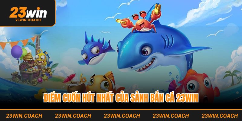 Điểm cuốn hút nhất của sảnh bắn cá 23WIN
