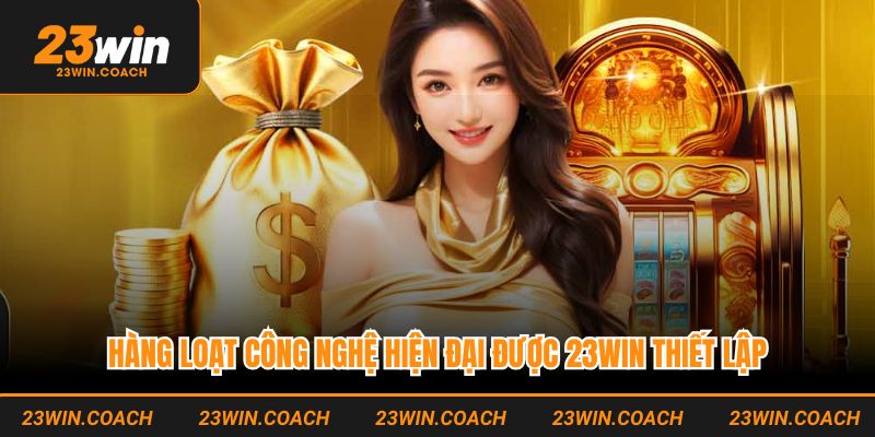 Hàng loạt công nghệ hiện đại được 23WIN thiết lập