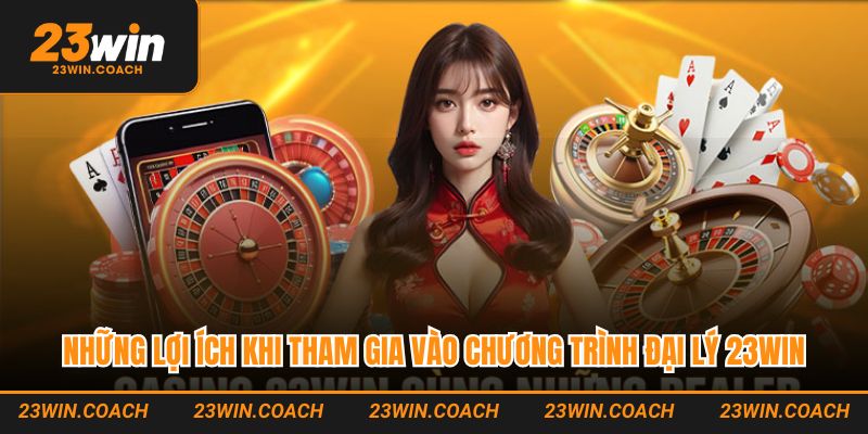 Những lợi ích khi tham gia vào chương trình đại lý 23Win