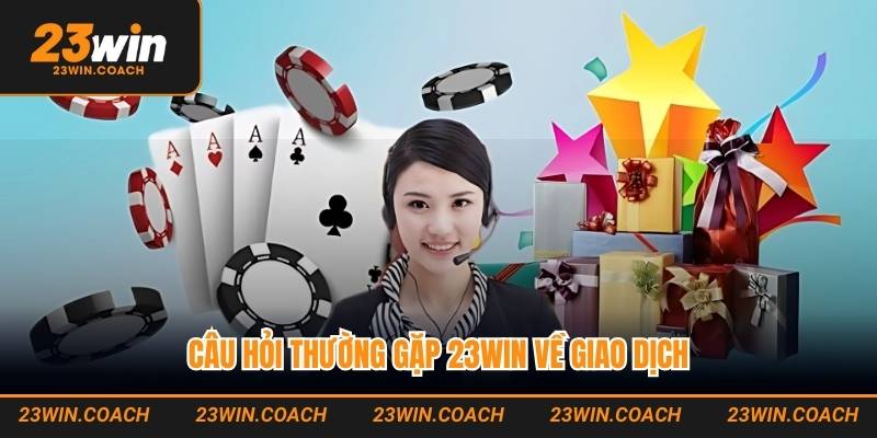 Câu hỏi thường gặp 23WIN về giao dịch nhanh chóng
