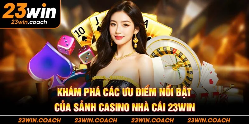 Khám phá các ưu điểm nổi bật của sảnh casino 23WIN hiện nay