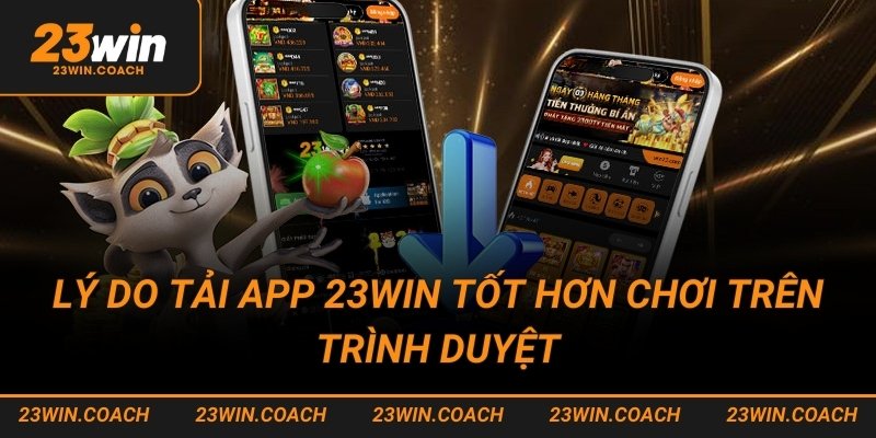 Lý do tải app 23win tốt hơn chơi trên trình duyệt