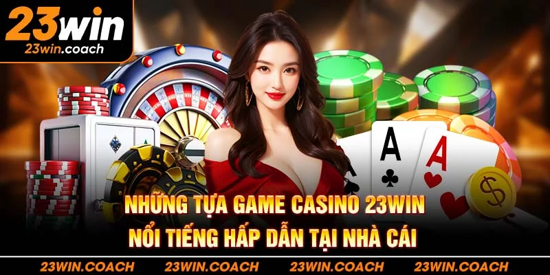 Những tựa game casino 23WIN nổi tiếng hấp dẫn tại nhà cái