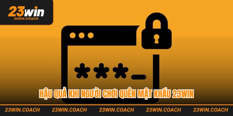 Hậu quả khi người chơi quên mật khẩu 23WIN