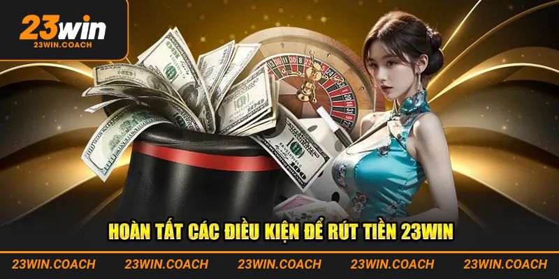 Giải mã điều kiện rút tiền 23win chi tiết hàng đầu hiện nay