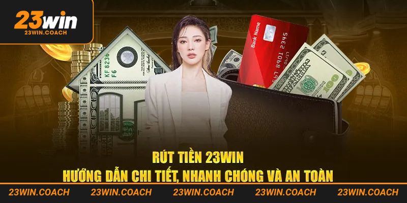 Hướng dẫn các bước rút tiền 23win nhanh chóng an toàn