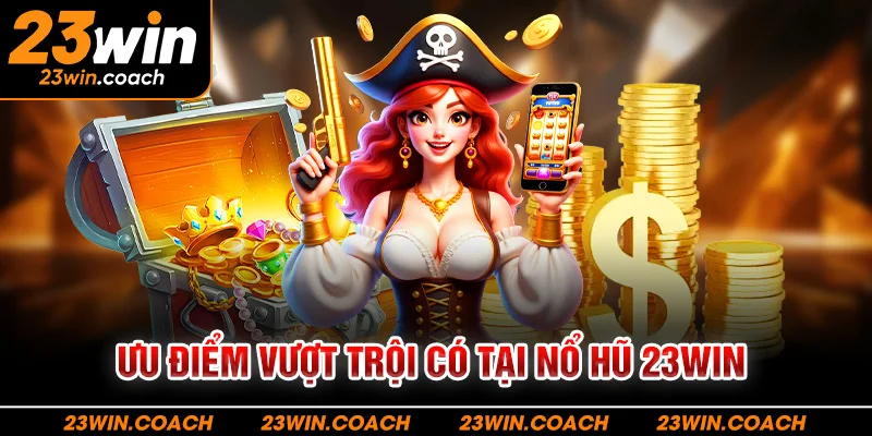Ưu điểm vượt trội có tại nổ hũ 23WIN